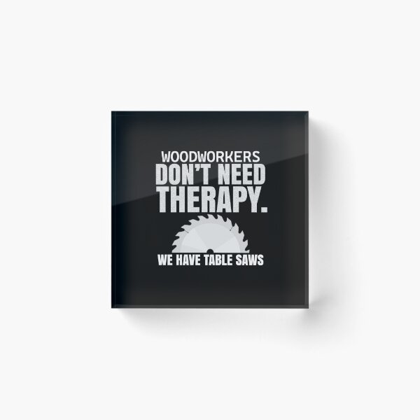 Item preview, Woodworkers Don't Need Therapy Table Saw Design designed and sold by MasticGraphic.
