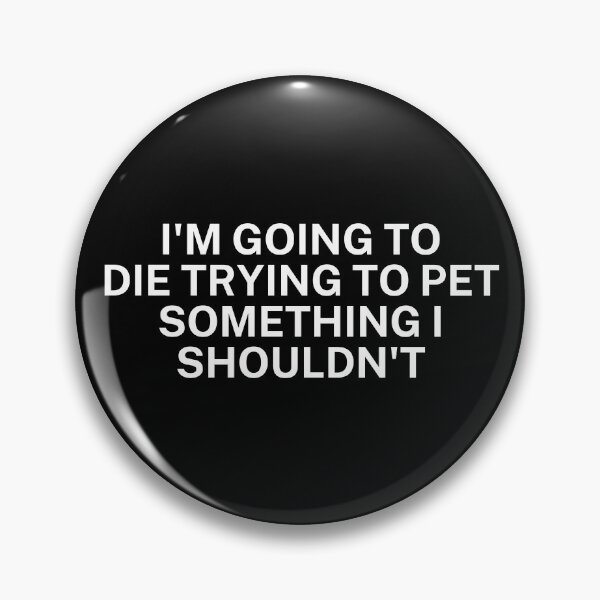 Item preview, I'm going to die trying to pet something I shouldn't designed and sold by SWETA HALDER.