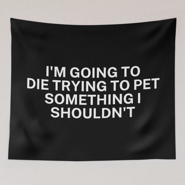Item preview, I'm going to die trying to pet something I shouldn't designed and sold by SWETA HALDER.