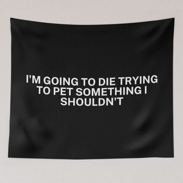 Item preview, I'm going to die trying to pet something I shouldn't designed and sold by SWETA HALDER.