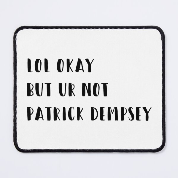 Item preview, lol okay but ur not Patrick Dempsey  designed and sold by brucebeourhero.