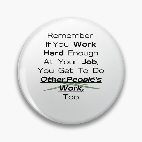 Item preview, Remember If You Work Hard Enough At Your Job, You Get To Do Other People's Work Too designed and sold by urchoice002.