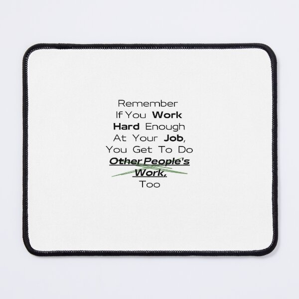 Item preview, Remember If You Work Hard Enough At Your Job, You Get To Do Other People's Work Too designed and sold by urchoice002.