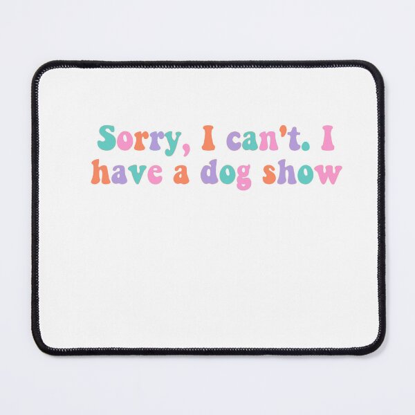 Item preview, Sorry I Can't I Have a Dog Show designed and sold by Hailey Gould.
