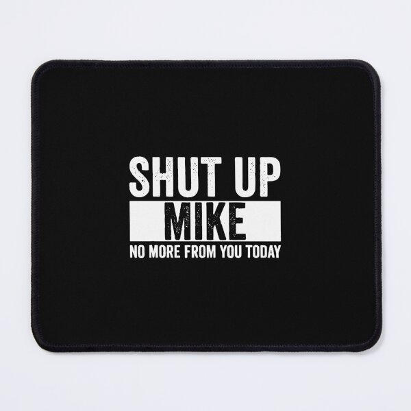 Item preview, Shut Up Mike No More From You Today mike designed and sold by jonesleslie.