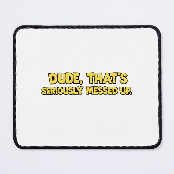 Item preview, Dude, That's Seriously Messed up designed and sold by NDrake31.