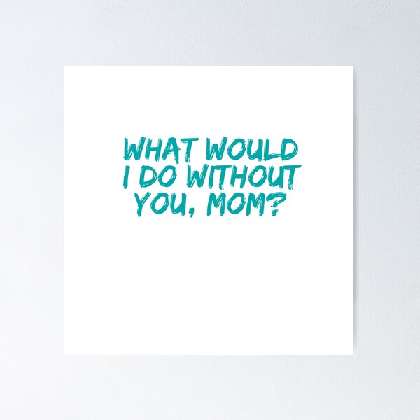 Item preview, What Would I Do Without You, Mom? | Teal Handwritten Mother’s Day Quote designed and sold by Abibless1998.