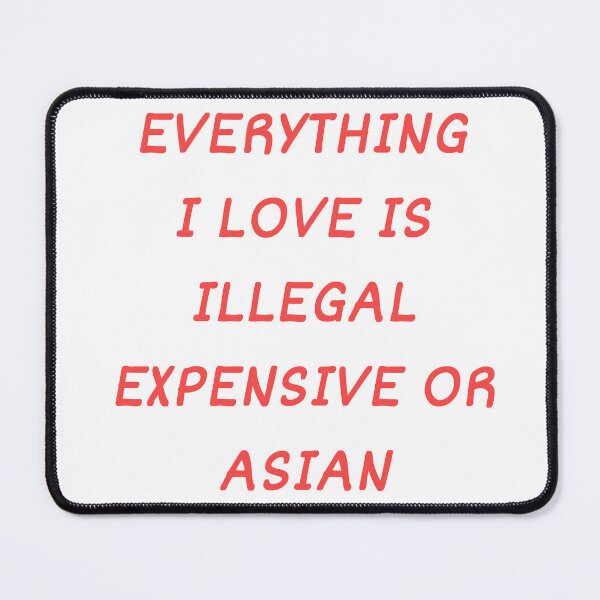 Item preview, Everything I Love Is Illegal, Expensive Or Asian designed and sold by Odar.