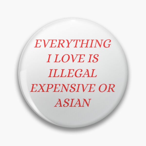 Item preview, everything i love is illegal expensive or Asian designed and sold by Dondonmart.