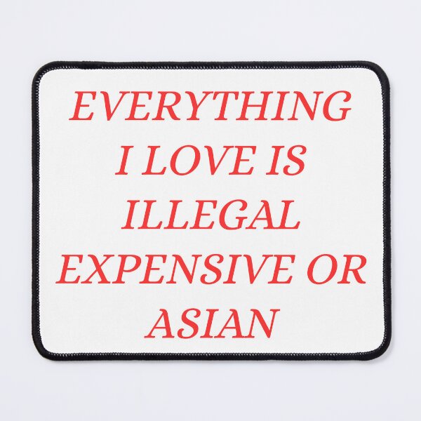Item preview, everything i love is illegal expensive or Asian designed and sold by Dondonmart.