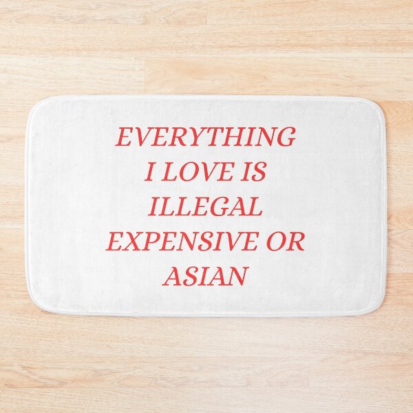 Item preview, everything i love is illegal expensive or Asian designed and sold by Dondonmart.