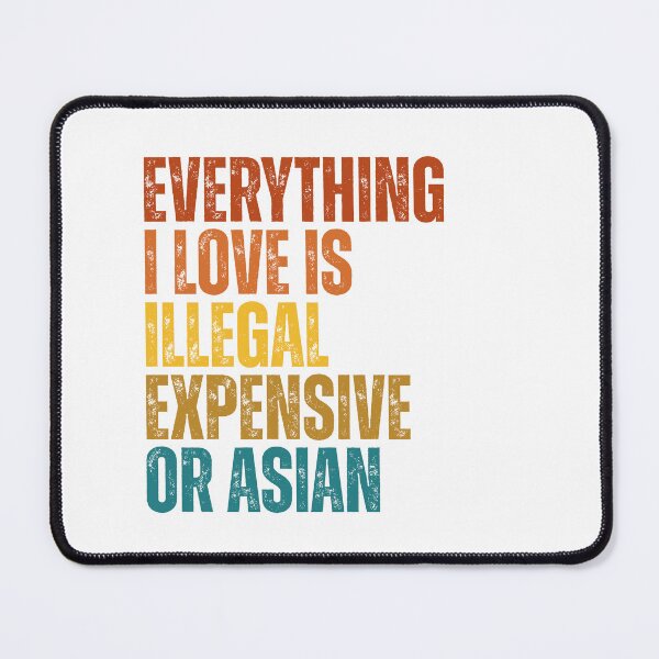 Item preview, everything i love is illegal expensive or Asian designed and sold by Dondonmart.