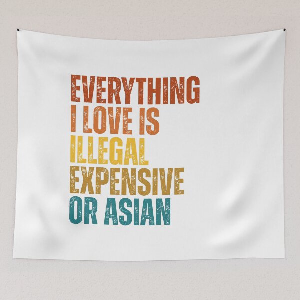 Item preview, everything i love is illegal expensive or Asian designed and sold by Dondonmart.
