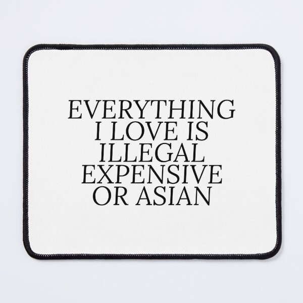 Item preview, Everything i love is illegal expensive or Asian designed and sold by Dondonmart.