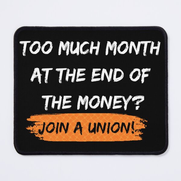 Item preview, Too much month at the end of the money? Join a union! designed and sold by Tony Cisse.
