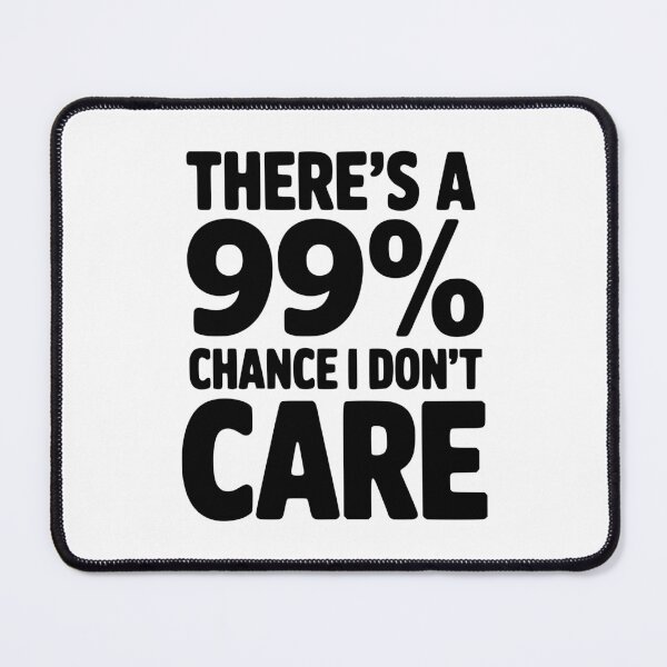 Item preview, There's a 99% Chance I Don't Care designed and sold by Frank Ring.