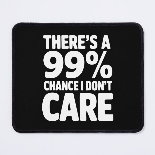 Item preview, There's a 99% Chance I Don't Care designed and sold by Frank Ring.