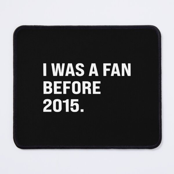 Item preview, I WAS A FAN BEFORE 2015. designed and sold by NinigFox.