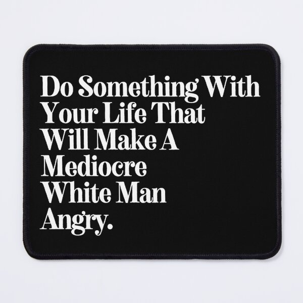 Item preview, Do Something With Your Life That Will Make A Mediocre White Man Angry designed and sold by SWETA HALDER.
