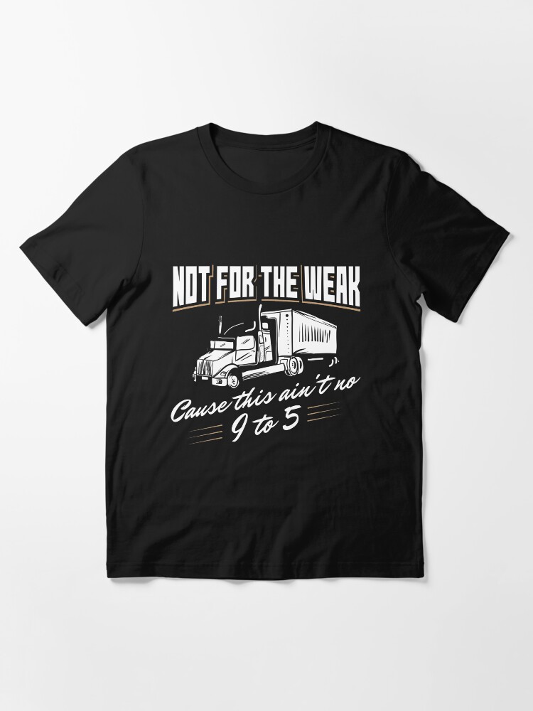 Alternative Ansicht von Not For The Weak Cause This Ain't No 9 To 5. - Funny Trucker Gift Essential T-Shirt