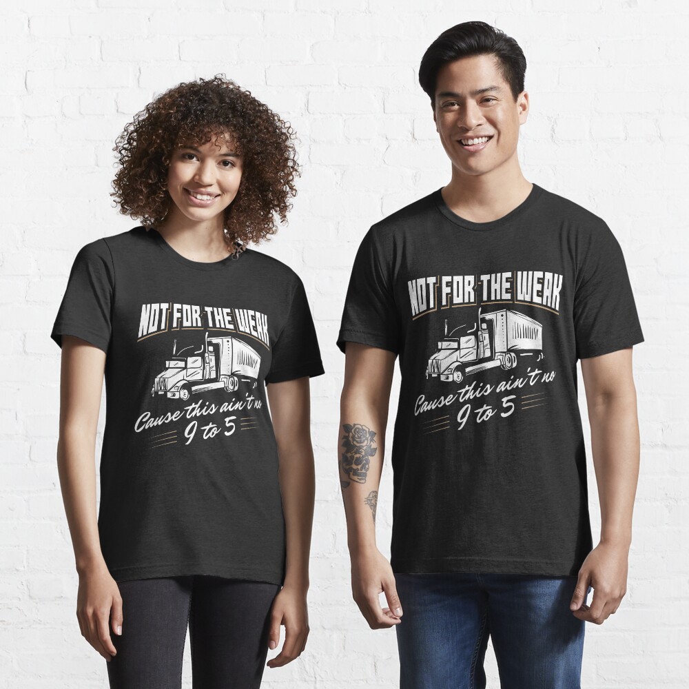 Not For The Weak Cause This Ain't No 9 To 5. - Funny Trucker Gift Essential T-Shirt