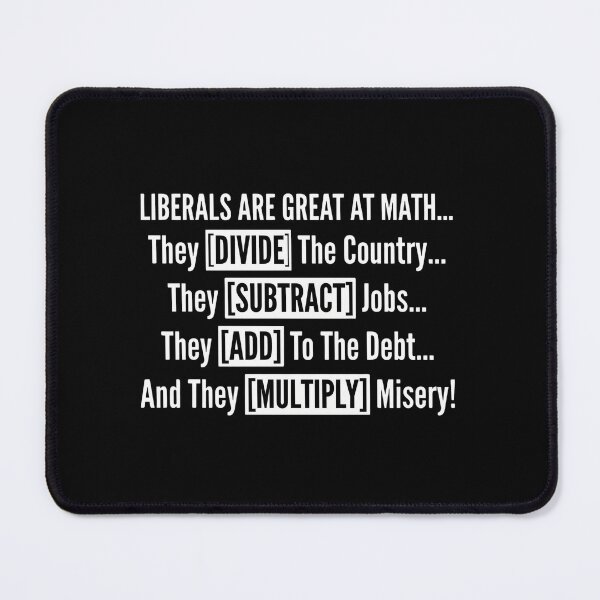 Item preview, Liberals Are Great At Math... They Divide The Country.... They Subtract Jobs... They Add To The Debt... And They Multiply Misery! Conservative Republican Political Humor designed and sold by FormalDehyena.