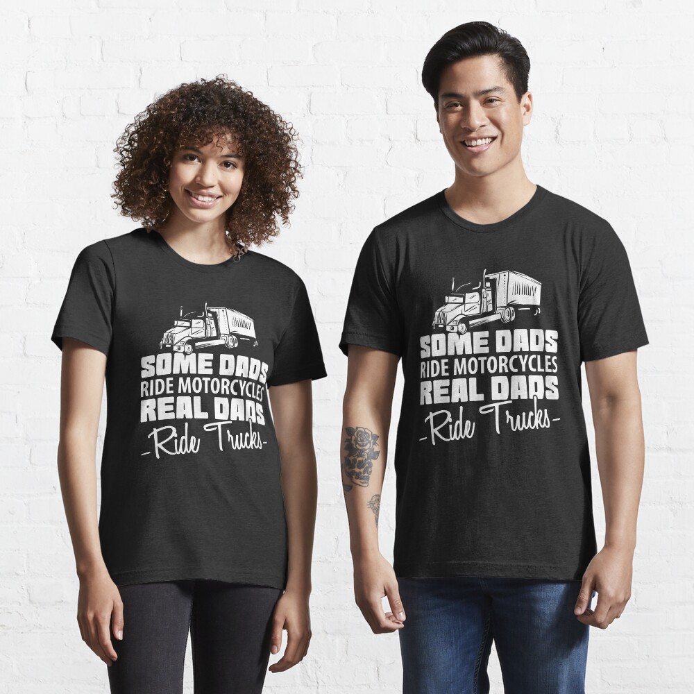 Some Dads Ride Motorcycles Real Dads Ride Trucks - Funny Trucker Gift Essential T-Shirt