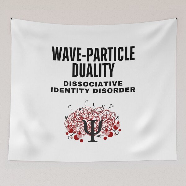 Item preview, Wave-Particle Duality in Quantum Mechanics is a Dissociative Identity Disorder. designed and sold by MPC-Mince-Pies.
