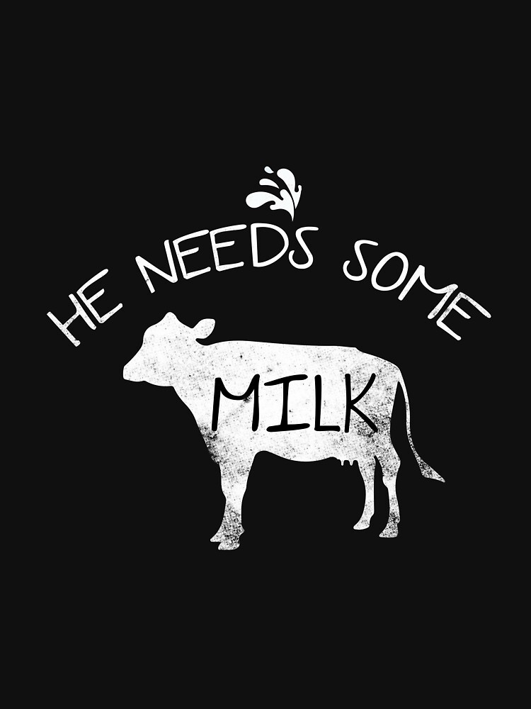 He Needs Some Milk Funny Meme T Shirt For Sale By Creativestrike Redbubble He Needs Some 0113