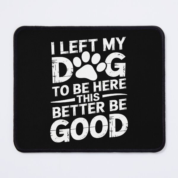 Item preview, I Left My Dog To Be Here This Better Be Good designed and sold by Dmo3HarkoArt.
