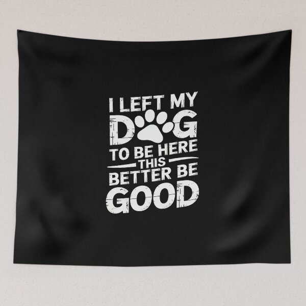 Item preview, I Left My Dog To Be Here This Better Be Good designed and sold by Dmo3HarkoArt.