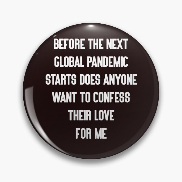 Item preview, Before the Next Global Pandemic Starts Does Anyone Want To Confess Their Love for Me designed and sold by TDesignFactory.