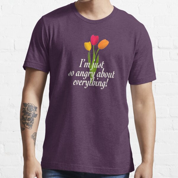 I'm just so angry about everything. Essential T-Shirt