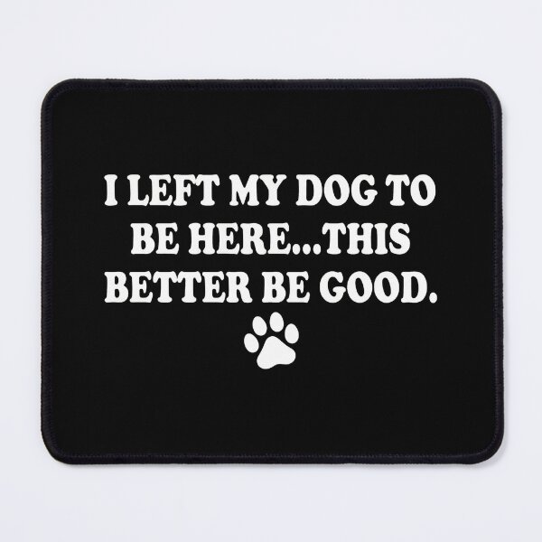 Item preview, I Left My Dog To Be Here This Better Be Good designed and sold by OlyvieArt.