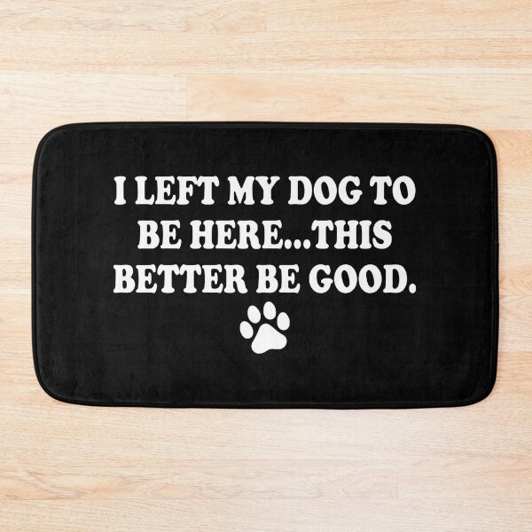 Item preview, I Left My Dog To Be Here This Better Be Good designed and sold by OlyvieArt.