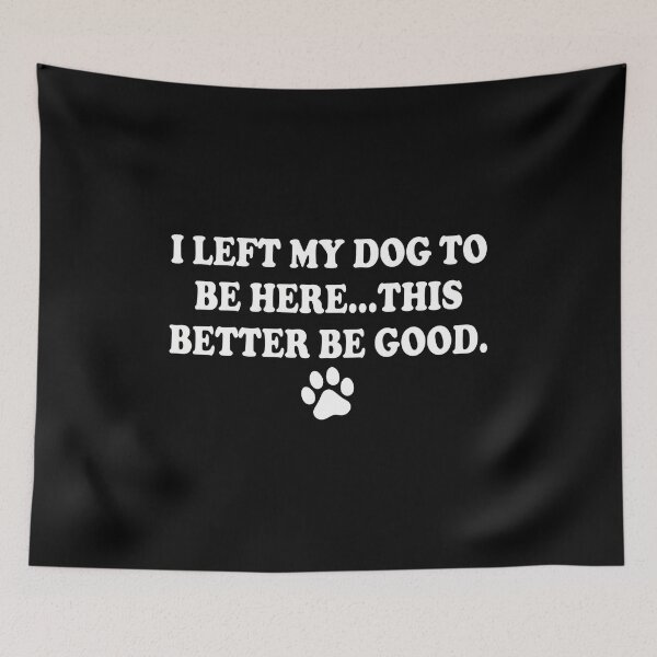 Item preview, I Left My Dog To Be Here This Better Be Good designed and sold by OlyvieArt.