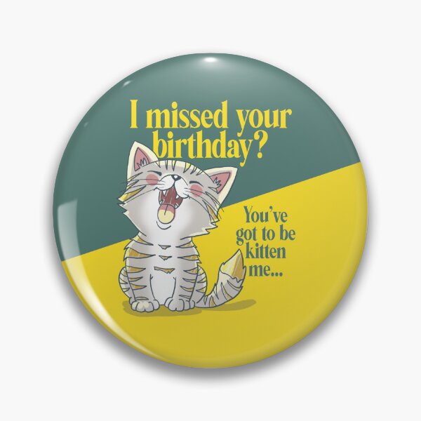 Item preview, I Missed Your Birthday?! You've got to be kitten me... designed and sold by Rock&Roar.