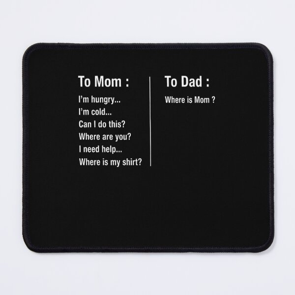 Item preview, To Mom : I'm Hungry... I'm Cold... Can I Do This? Where Are You? I Need Help... Where Is My Shirt? To Dad : Where Is Mom ? Parent Life Humor designed and sold by FormalDehyena.