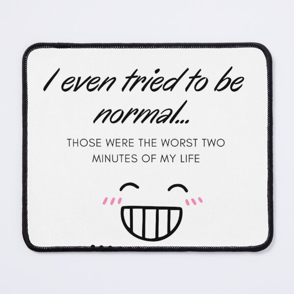 Item preview, I even tried to be normal. Those were the worst two minutes of my life. 2 designed and sold by Zamamoon.