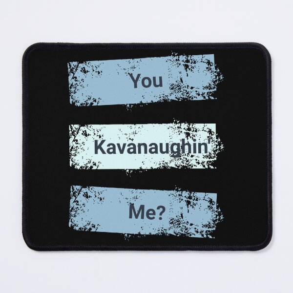 Item preview, Kavanaugh: You Kavanaughin' Me? designed and sold by Threshing Pigeon.