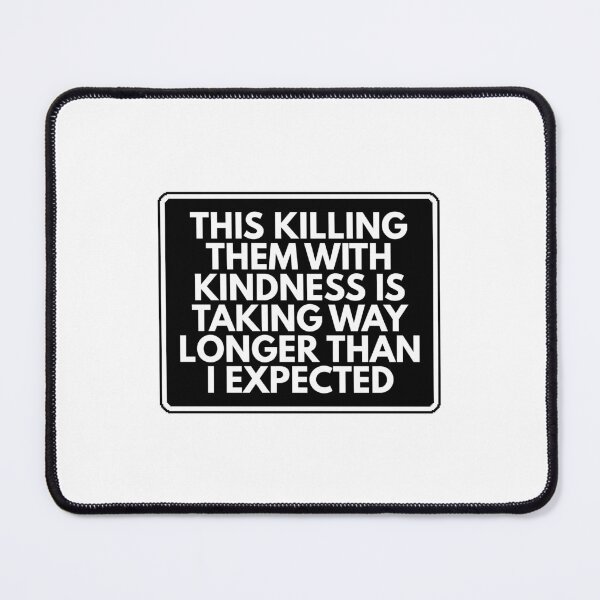 Item preview, This killing them with kindness is taking way longer than I expected designed and sold by Dondonmart.