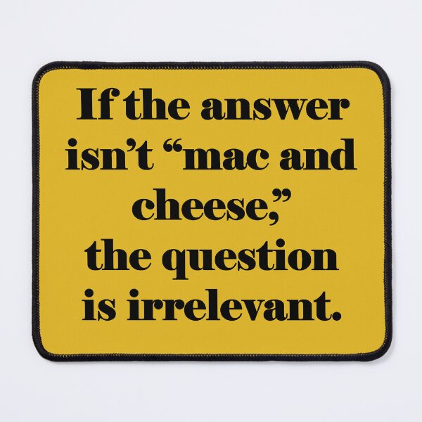 Item preview, If the answer isn't mac and cheese, the question is irrelevant. designed and sold by KDQuin .