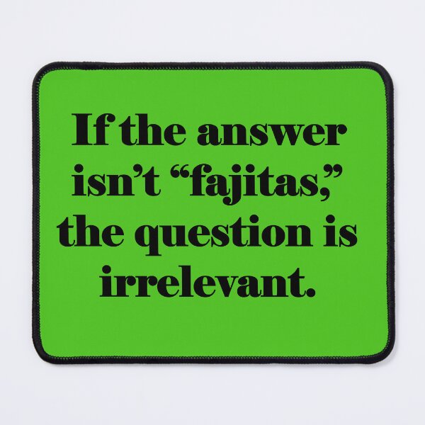 Item preview, If the answer isn't fajitas, the question is irrelevant. designed and sold by Nature and Whimsy.
