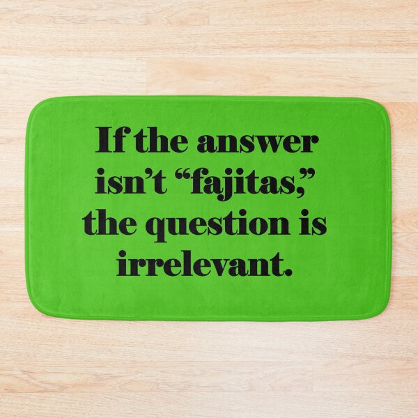 Item preview, If the answer isn't fajitas, the question is irrelevant. designed and sold by KDQuin .
