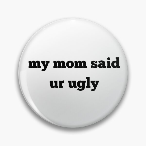 Item preview, my mom said ur ugly  designed and sold by mowsdesigns.