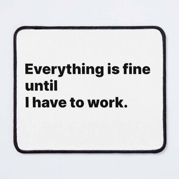 Item preview, Everything is fine until I have to work. designed and sold by lilialaroz.