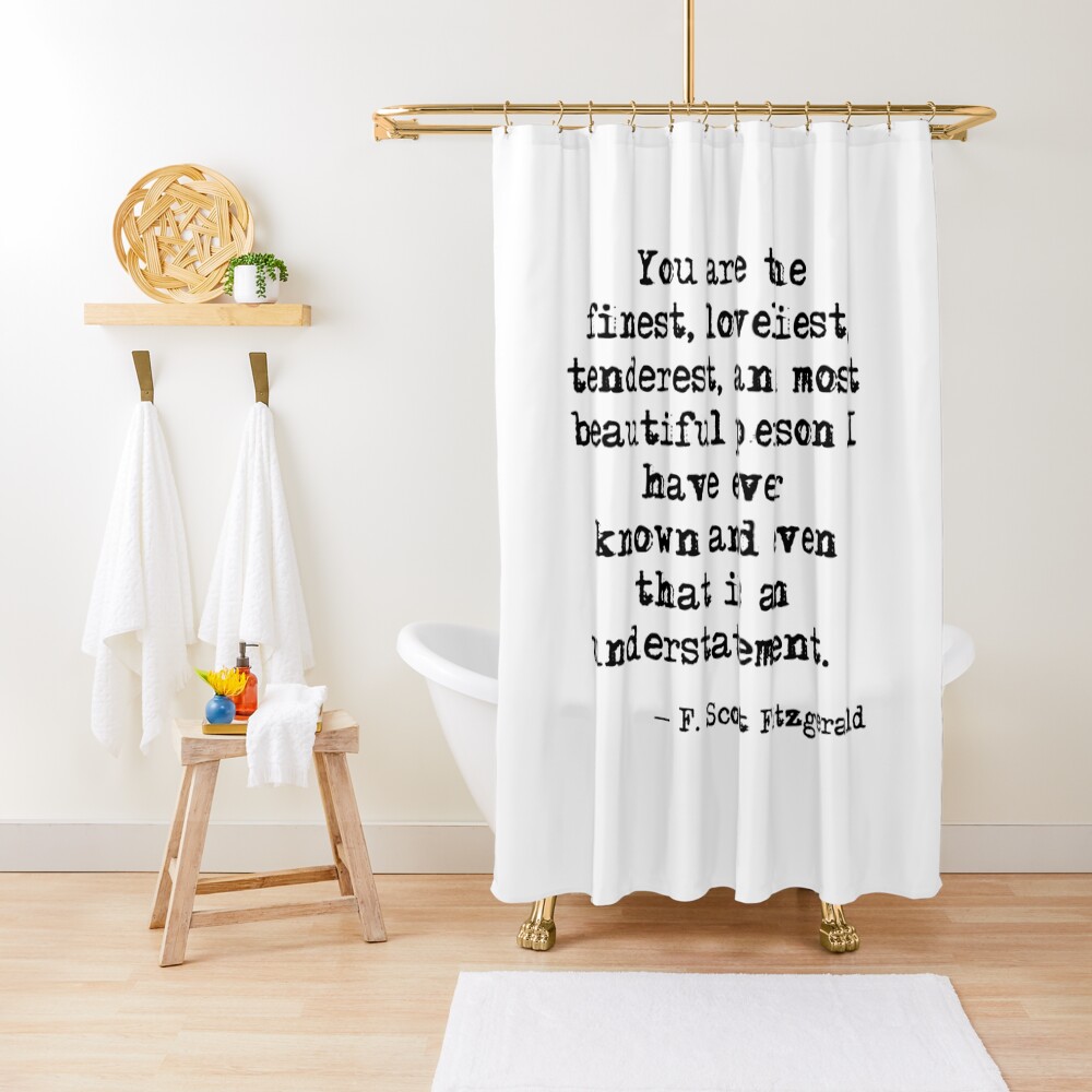 The finest, loveliest, tenderest and most beautiful person - F Scott Fitzgerald Shower Curtain