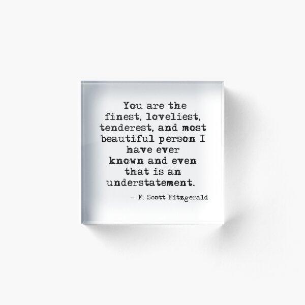 The finest, loveliest, tenderest and most beautiful person - F Scott Fitzgerald Acrylic Block