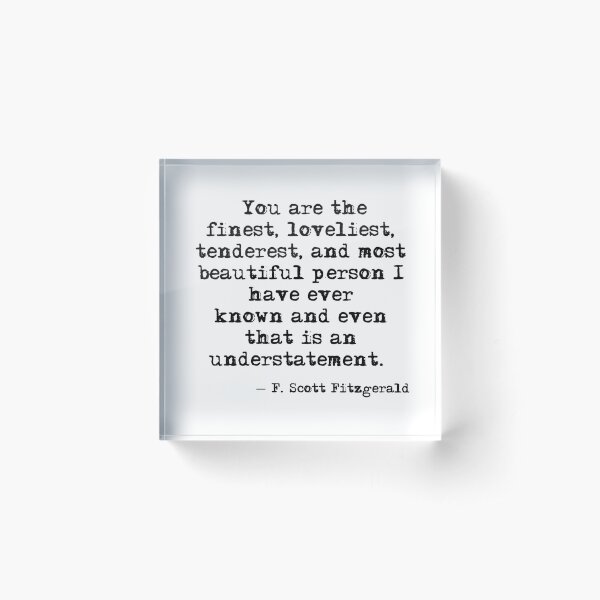 The finest, loveliest, tenderest and most beautiful person - F Scott Fitzgerald Acrylic Block