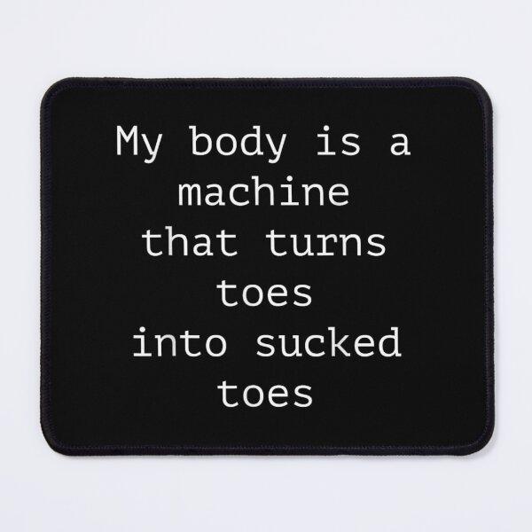 Item preview, My Body Is A Machine That Turns Toes Into Sucked Toes designed and sold by LizzyKeiko.
